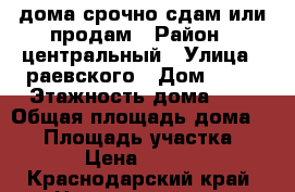 1/2 дома срочно сдам или продам › Район ­ центральный › Улица ­ раевского › Дом ­ 17 › Этажность дома ­ 1 › Общая площадь дома ­ 50 › Площадь участка ­ 277 › Цена ­ 12 000 - Краснодарский край, Новороссийск г. Недвижимость » Дома, коттеджи, дачи аренда   